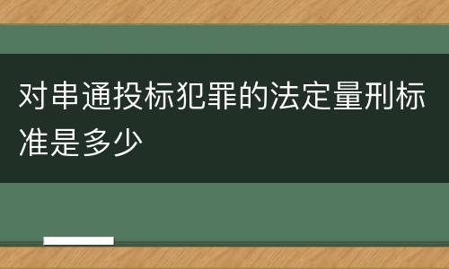 对串通投标犯罪的法定量刑标准是多少