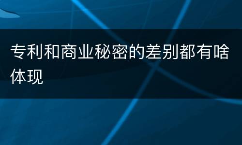 专利和商业秘密的差别都有啥体现