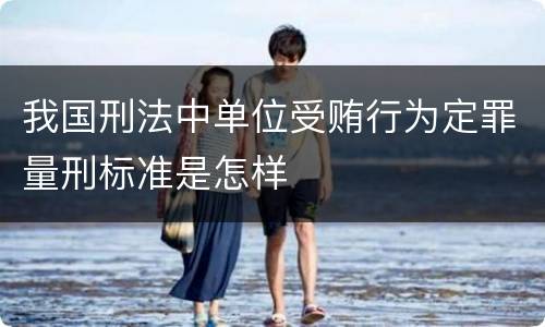 我国刑法中单位受贿行为定罪量刑标准是怎样