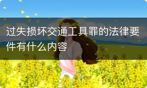 过失损坏交通工具罪的法律要件有什么内容