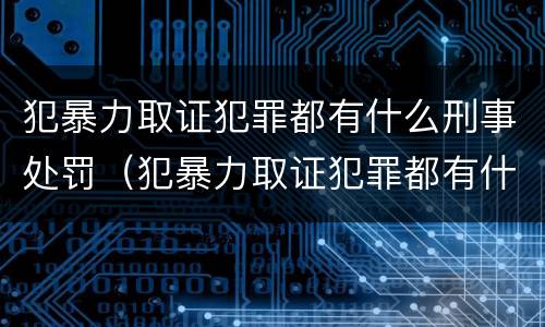 犯暴力取证犯罪都有什么刑事处罚（犯暴力取证犯罪都有什么刑事处罚案件）