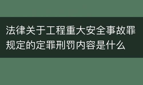 法律关于工程重大安全事故罪规定的定罪刑罚内容是什么