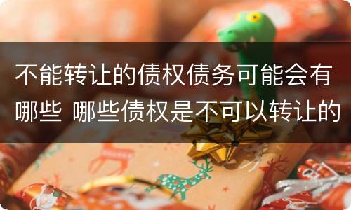 不能转让的债权债务可能会有哪些 哪些债权是不可以转让的