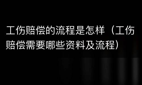 工伤赔偿的流程是怎样（工伤赔偿需要哪些资料及流程）