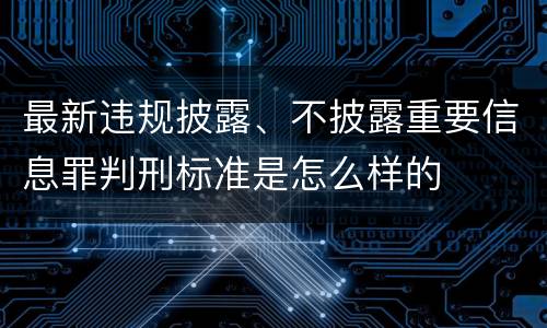 最新违规披露、不披露重要信息罪判刑标准是怎么样的