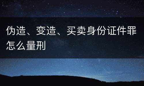 伪造、变造、买卖身份证件罪怎么量刑