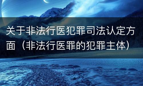 关于非法行医犯罪司法认定方面（非法行医罪的犯罪主体）