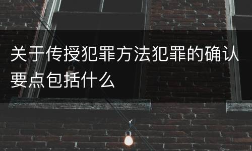 关于传授犯罪方法犯罪的确认要点包括什么