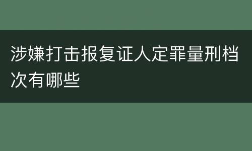 涉嫌打击报复证人定罪量刑档次有哪些