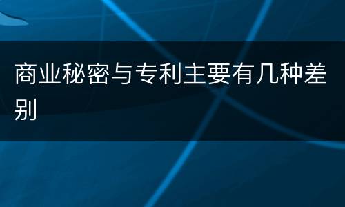 商业秘密与专利主要有几种差别