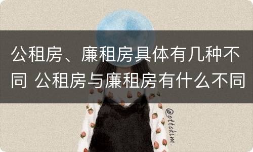 公租房、廉租房具体有几种不同 公租房与廉租房有什么不同
