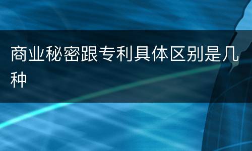 商业秘密跟专利具体区别是几种