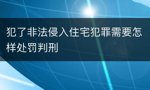犯了非法侵入住宅犯罪需要怎样处罚判刑