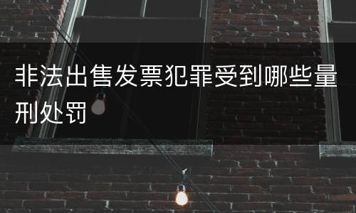 非法出售发票犯罪受到哪些量刑处罚