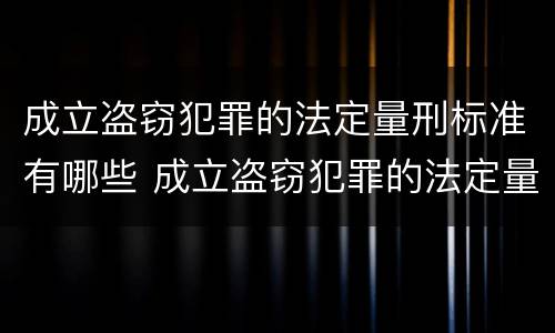 成立盗窃犯罪的法定量刑标准有哪些 成立盗窃犯罪的法定量刑标准有哪些规定