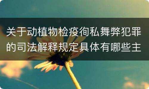 关于动植物检疫徇私舞弊犯罪的司法解释规定具体有哪些主要内容
