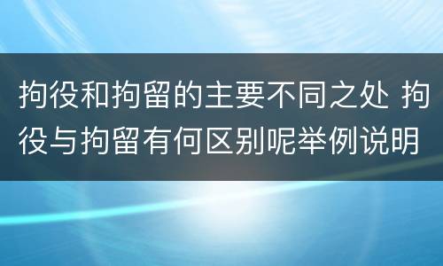拘役和拘留的主要不同之处 拘役与拘留有何区别呢举例说明