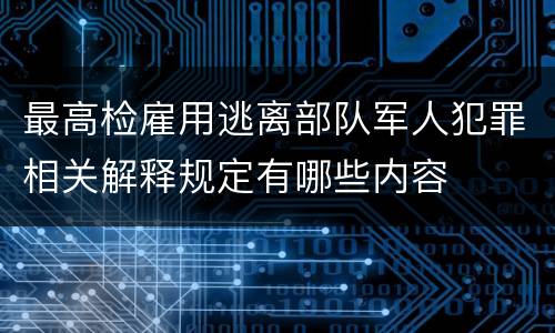 最高检雇用逃离部队军人犯罪相关解释规定有哪些内容