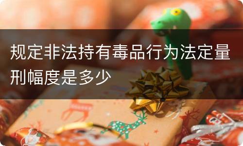 规定非法持有毒品行为法定量刑幅度是多少