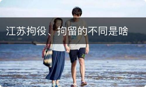 江苏拘役、拘留的不同是啥