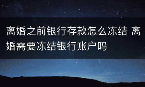 离婚之前银行存款怎么冻结 离婚需要冻结银行账户吗
