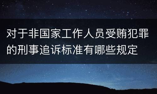 对于非国家工作人员受贿犯罪的刑事追诉标准有哪些规定