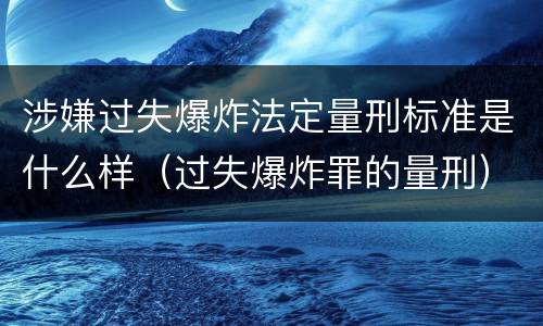 涉嫌过失爆炸法定量刑标准是什么样（过失爆炸罪的量刑）