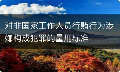 对非国家工作人员行贿行为涉嫌构成犯罪的量刑标准