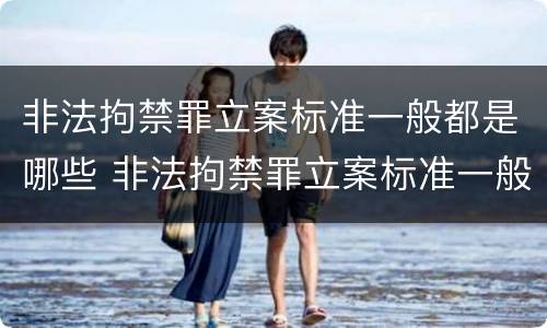 非法拘禁罪立案标准一般都是哪些 非法拘禁罪立案标准一般都是哪些内容
