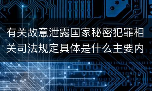 有关故意泄露国家秘密犯罪相关司法规定具体是什么主要内容