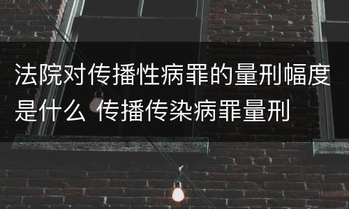 法院对传播性病罪的量刑幅度是什么 传播传染病罪量刑