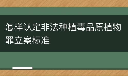 怎样认定非法种植毒品原植物罪立案标准