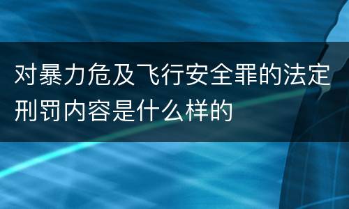 对暴力危及飞行安全罪的法定刑罚内容是什么样的