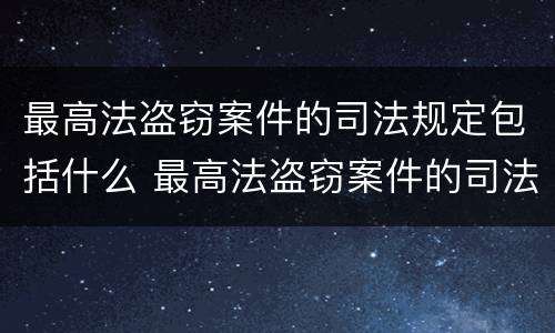 最高法盗窃案件的司法规定包括什么 最高法盗窃案件的司法规定包括什么内容