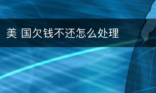 美 国欠钱不还怎么处理
