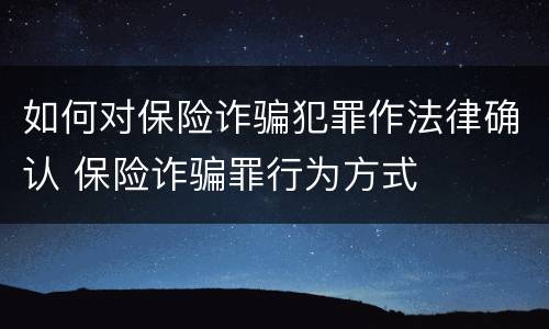 如何对保险诈骗犯罪作法律确认 保险诈骗罪行为方式