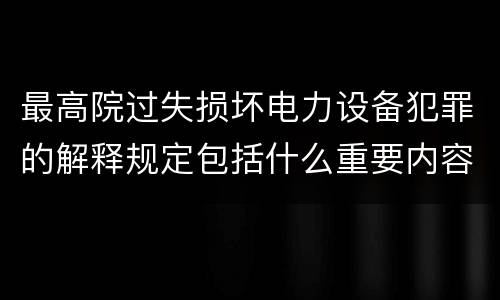 最高院过失损坏电力设备犯罪的解释规定包括什么重要内容