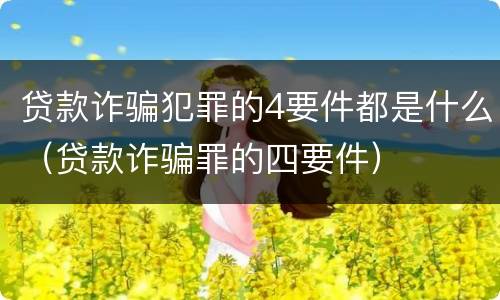 贷款诈骗犯罪的4要件都是什么（贷款诈骗罪的四要件）