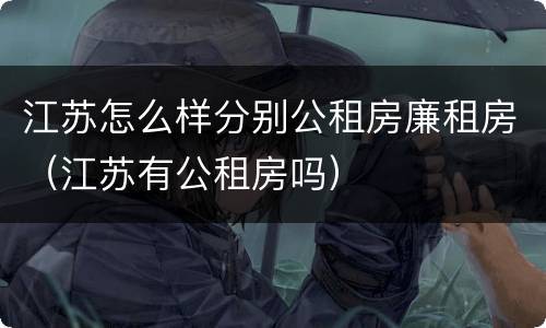 江苏怎么样分别公租房廉租房（江苏有公租房吗）