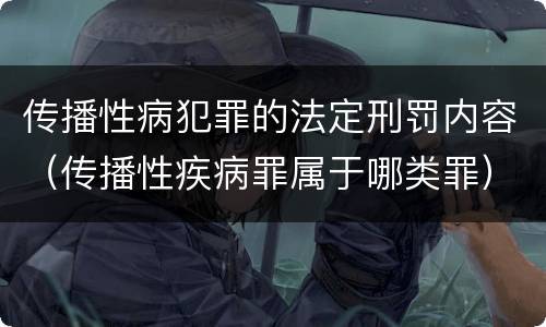 传播性病犯罪的法定刑罚内容（传播性疾病罪属于哪类罪）