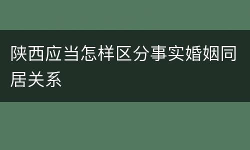 陕西应当怎样区分事实婚姻同居关系