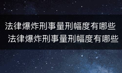 法律爆炸刑事量刑幅度有哪些 法律爆炸刑事量刑幅度有哪些标准
