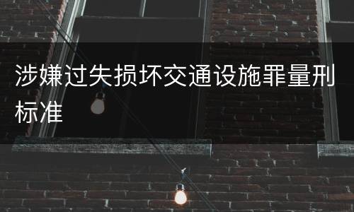 涉嫌过失损坏交通设施罪量刑标准