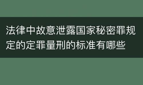 法律中故意泄露国家秘密罪规定的定罪量刑的标准有哪些
