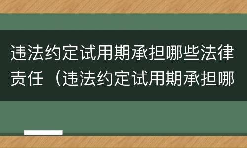违法约定试用期承担哪些法律责任（违法约定试用期承担哪些法律责任呢）