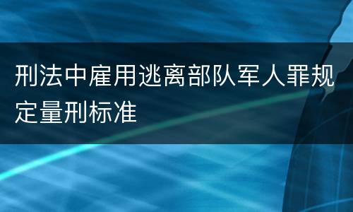 刑法中雇用逃离部队军人罪规定量刑标准