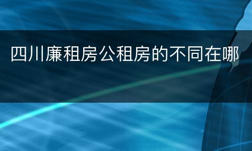 四川廉租房公租房的不同在哪