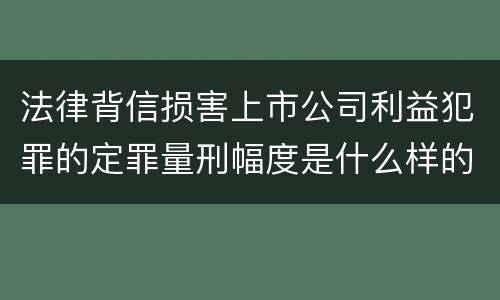 法律背信损害上市公司利益犯罪的定罪量刑幅度是什么样的