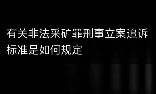 有关非法采矿罪刑事立案追诉标准是如何规定