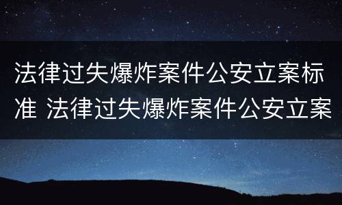 法律过失爆炸案件公安立案标准 法律过失爆炸案件公安立案标准是多少